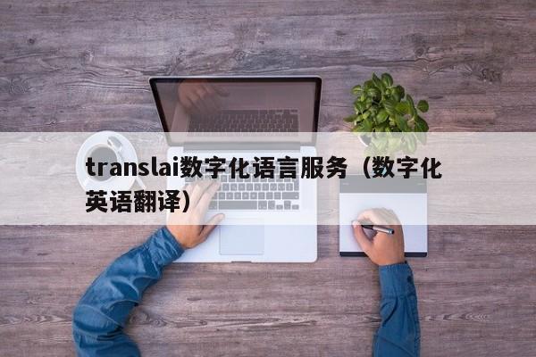 translai数字化语言服务（数字化 英语翻译）