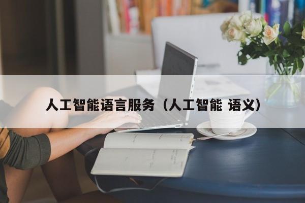 人工智能语言服务（人工智能 语义）