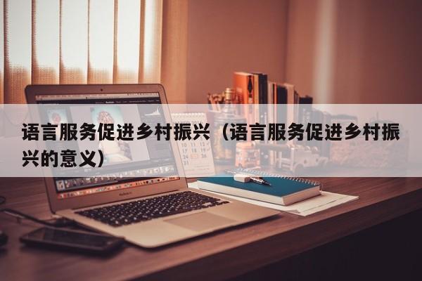 语言服务促进乡村振兴（语言服务促进乡村振兴的意义）