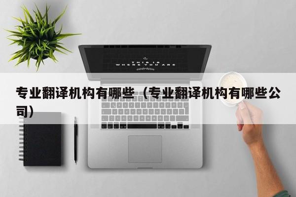 专业翻译机构有哪些（专业翻译机构有哪些公司）
