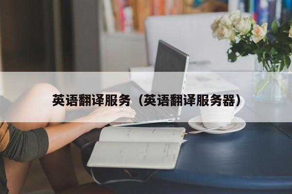 英语翻译服务（英语翻译服务器）