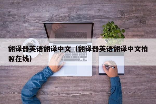 翻译器英语翻译中文（翻译器英语翻译中文拍照在线）