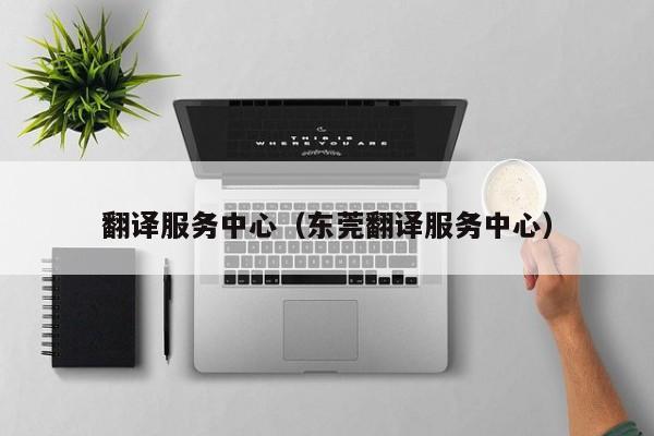 翻译服务中心（东莞翻译服务中心）