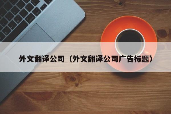 外文翻译公司（外文翻译公司广告标题）