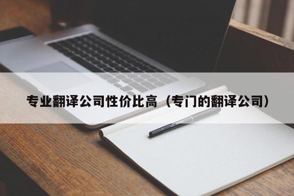 专业翻译公司性价比高（专门的翻译公司）