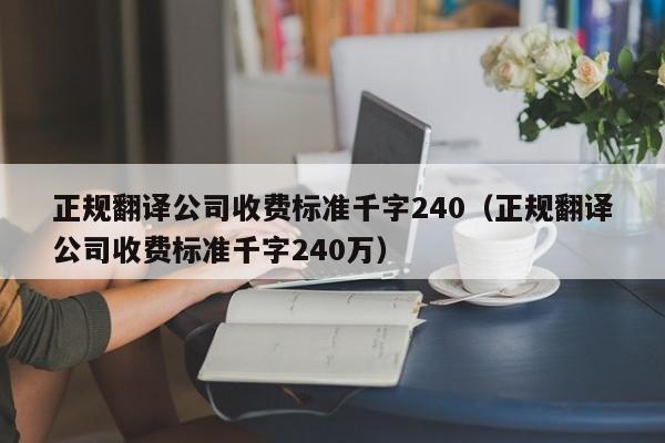 正规翻译公司收费标准千字240（正规翻译公司收费标准千字240万）