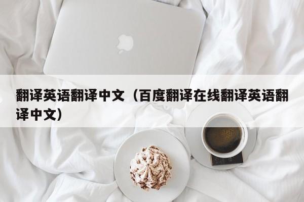 翻译英语翻译中文（百度翻译在线翻译英语翻译中文）