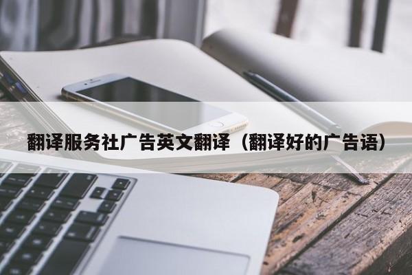 翻译服务社广告英文翻译（翻译好的广告语）