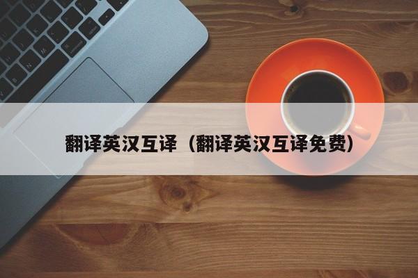 翻译英汉互译（翻译英汉互译免费）