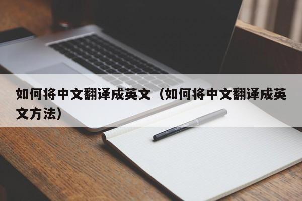 如何将中文翻译成英文（如何将中文翻译成英文方法）