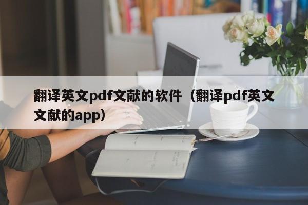 翻译英文pdf文献的软件（翻译pdf英文文献的app）