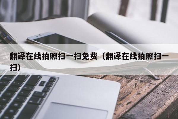 翻译在线拍照扫一扫免费（翻译在线拍照扫一扫）