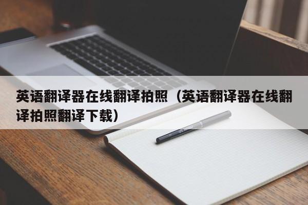 英语翻译器在线翻译拍照（英语翻译器在线翻译拍照翻译下载）