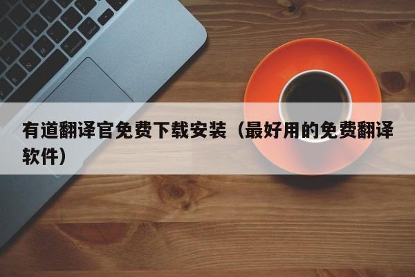 有道翻译官免费下载安装（最好用的免费翻译软件）
