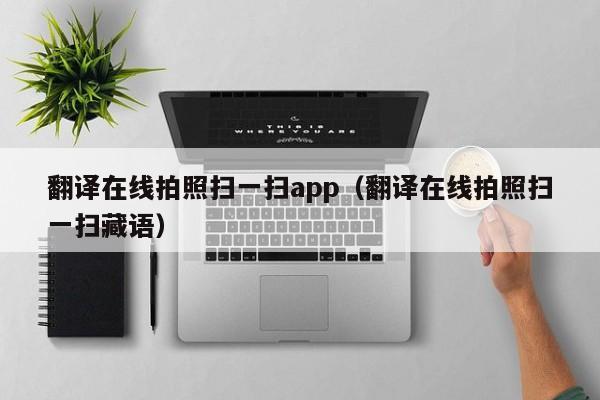 翻译在线拍照扫一扫app（翻译在线拍照扫一扫藏语）