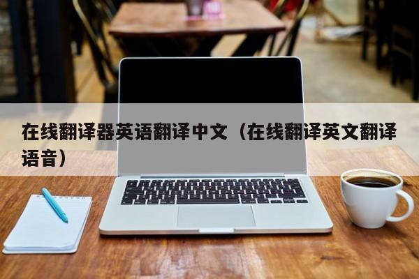 在线翻译器英语翻译中文（在线翻译英文翻译语音）