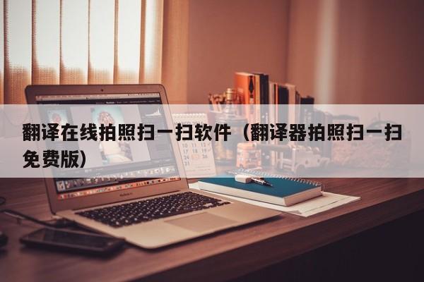 翻译在线拍照扫一扫软件（翻译器拍照扫一扫免费版）