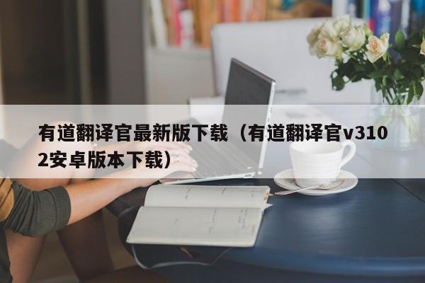 有道翻译官最新版下载（有道翻译官v3102安卓版本下载）