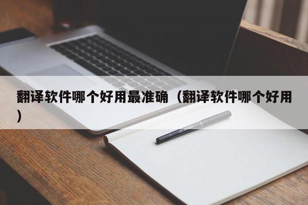 翻译软件哪个好用最准确（翻译软件哪个好用）