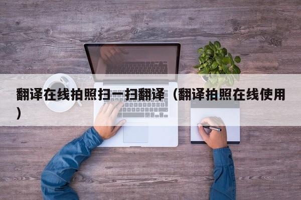 翻译在线拍照扫一扫翻译（翻译拍照在线使用）