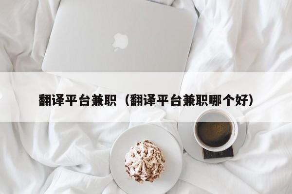 翻译平台兼职（翻译平台兼职哪个好）