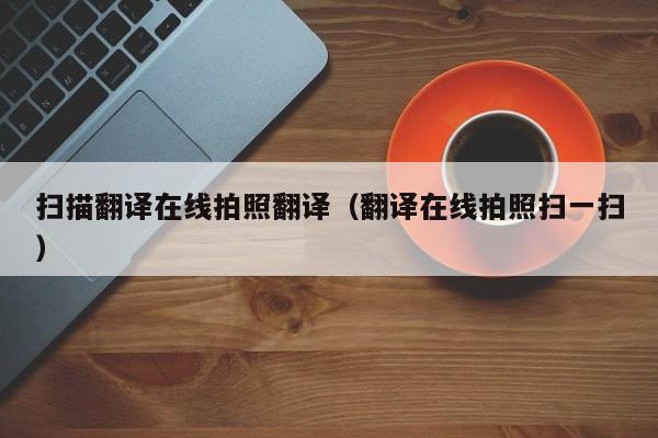 扫描翻译在线拍照翻译（翻译在线拍照扫一扫）