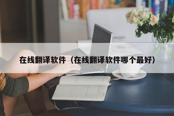 在线翻译软件（在线翻译软件哪个最好）