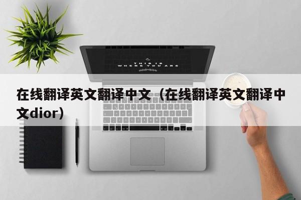 在线翻译英文翻译中文（在线翻译英文翻译中文dior）