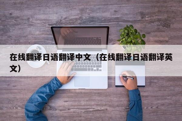 在线翻译日语翻译中文（在线翻译日语翻译英文）