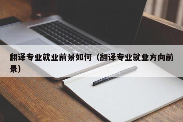 翻译专业就业前景如何（翻译专业就业方向前景）