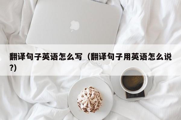 翻译句子英语怎么写（翻译句子用英语怎么说?）