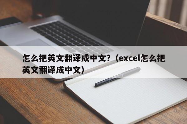 怎么把英文翻译成中文?（excel怎么把英文翻译成中文）