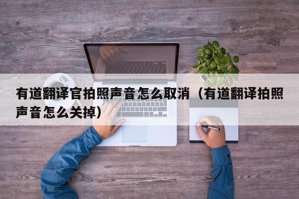 有道翻译官拍照声音怎么取消（有道翻译拍照声音怎么关掉）
