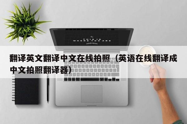 翻译英文翻译中文在线拍照（英语在线翻译成中文拍照翻译器）