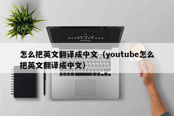 怎么把英文翻译成中文（youtube怎么把英文翻译成中文）