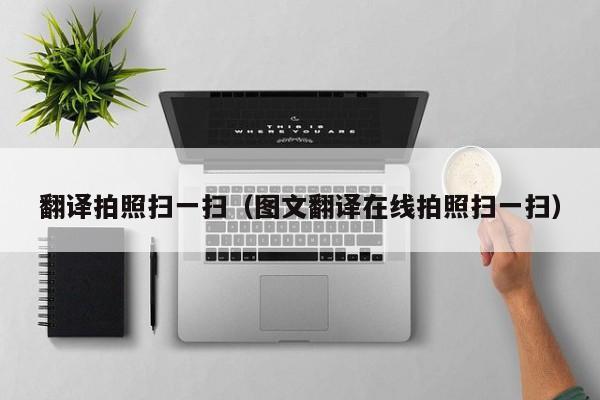 翻译拍照扫一扫（图文翻译在线拍照扫一扫）