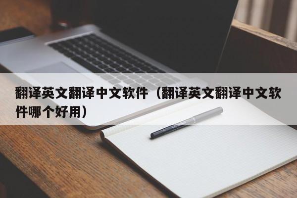 翻译英文翻译中文软件（翻译英文翻译中文软件哪个好用）