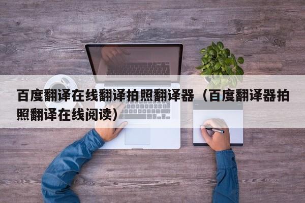 百度翻译在线翻译拍照翻译器（百度翻译器拍照翻译在线阅读）