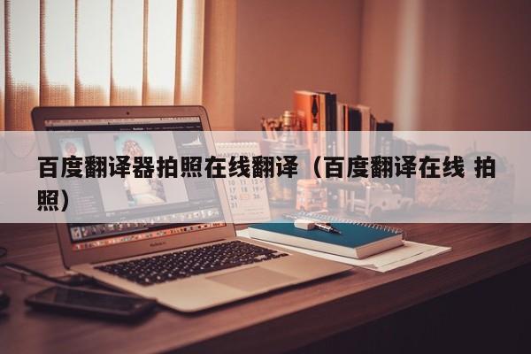 百度翻译器拍照在线翻译（百度翻译在线 拍照）