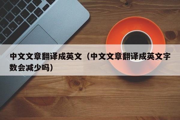 中文文章翻译成英文（中文文章翻译成英文字数会减少吗）