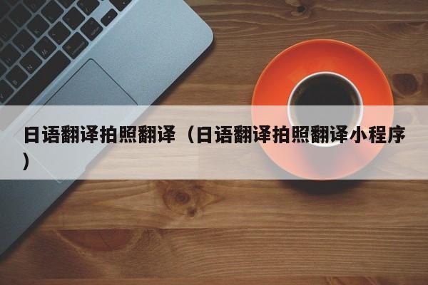 日语翻译拍照翻译（日语翻译拍照翻译小程序）