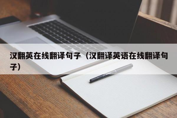 汉翻英在线翻译句子（汉翻译英语在线翻译句子）