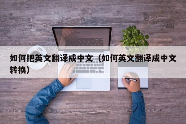 如何把英文翻译成中文（如何英文翻译成中文转换）