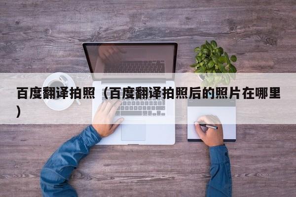 百度翻译拍照（百度翻译拍照后的照片在哪里）