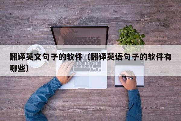 翻译英文句子的软件（翻译英语句子的软件有哪些）