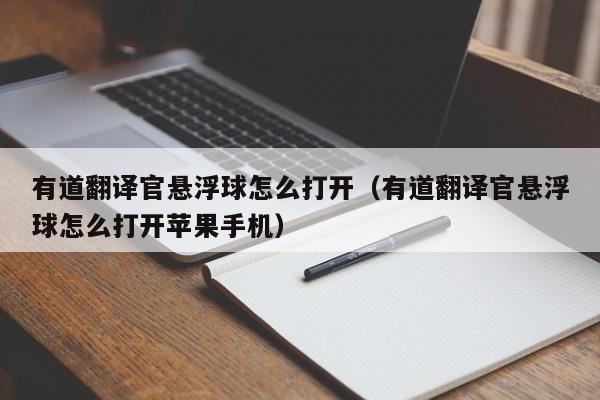 有道翻译官悬浮球怎么打开（有道翻译官悬浮球怎么打开苹果手机）