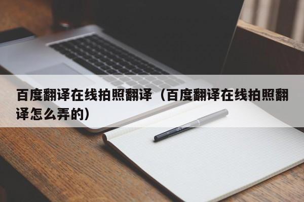 百度翻译在线拍照翻译（百度翻译在线拍照翻译怎么弄的）