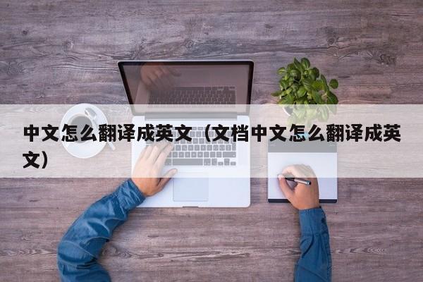 中文怎么翻译成英文（文档中文怎么翻译成英文）
