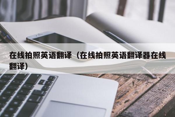 在线拍照英语翻译（在线拍照英语翻译器在线翻译）