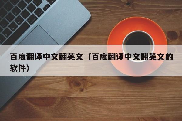 百度翻译中文翻英文（百度翻译中文翻英文的软件）